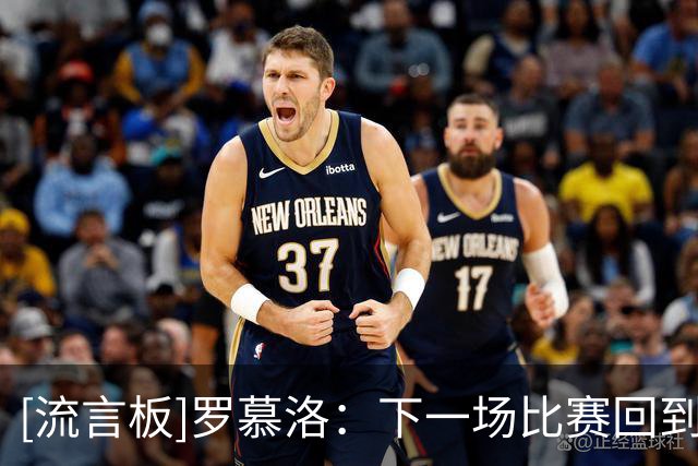 [流言板]罗慕洛：下一场比赛回到主场，争取在主场锁定冠军